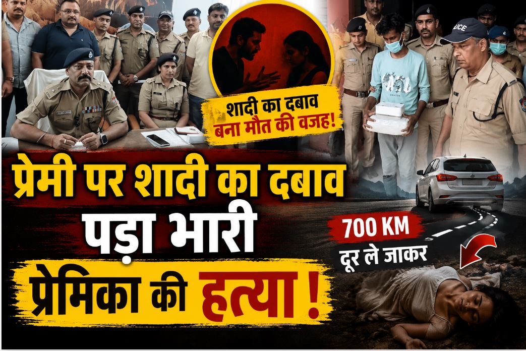 प्रेमी पर शादी का दबाव पड़ा भारी, 700 किमी दूर लाकर प्रेमिका