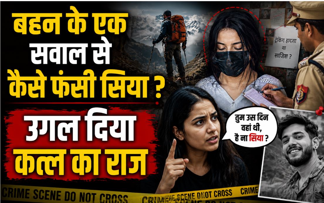 ट्रेकिंग हादसा नहीं, प्री-प्लान्ड मर्डर था ! बहन के एक सवाल से कैसे खुला केतन के कत्ल का राज, सिया ने प्रेमी संग मिलकर….