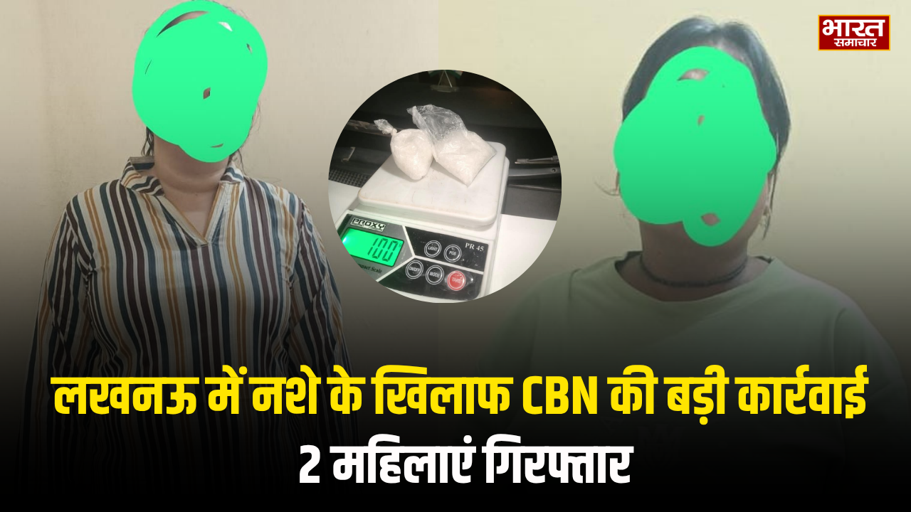 लखनऊ में नशे के खिलाफ CBN की बड़ी कार्रवाई, 2 महिलाएं गिरफ्तार; 100 ग्राम आइस ड्रग्स बरामद