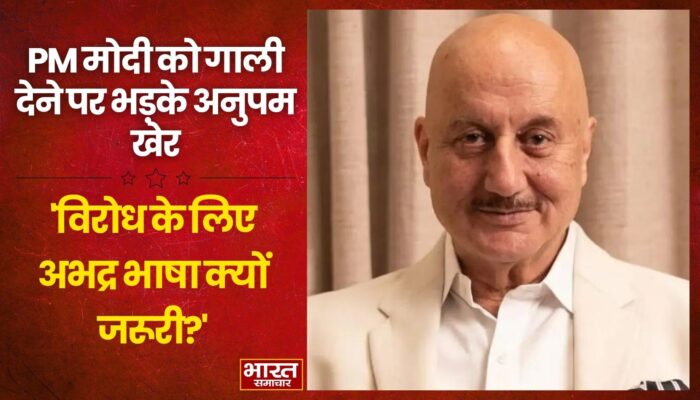 पीएम मोदी के खिलाफ अभद्र भाषा पर भड़के अनुपम खेर… बोले- ‘चुनाव लड़ें और जनता का भरोसा जीतें’